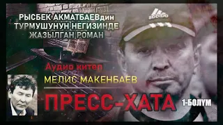 "ПРЕСС-ХАТА" -  Мелис Макенбаев/Биринчи бөлүк/ Рысбек Акматбаевдин жашоосу тууралуу АУДИО КИТЕП.