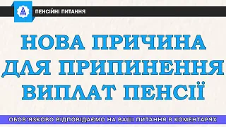 НОВА ПРИЧИНА ДЛЯ ПРИПИНЕННЯ ВИПЛАТ ПЕНСІЇ