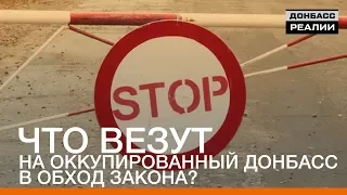 Что везут на оккупированный Донбасс в обход закона? | «Донбасc.Реалии»