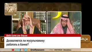 Дозволяется ли мусульманину работать в банке? Шейх Салих аль-Фаузан