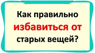 Как правильно избавиться от старых вещей?