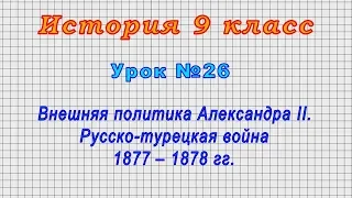 История 9 класс (Урок№26 - Внешняя политика Александра II. Русско-турецкая война 1877 – 1878 гг.)