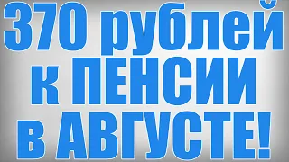 370 рублей к ПЕНСИИ в АВГУСТЕ!