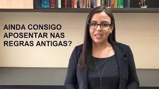 Ainda consigo aposentar nas regras antigas?