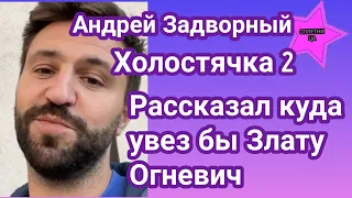 Андрей Задворный Холостячка 2 признался куда увез бы Злату Огневич и почему