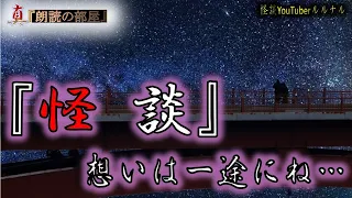 【怪談朗読】 ルルナルの『真』朗読の部屋　 想いは一途に…特集 【怖い話,怪談,都市伝説,ホラー】