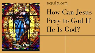 How Can Jesus Pray to God If He Is God?