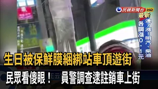 惡搞惹禍！ 壽星被綁 站車頂遊街 警查獲「註銷車」－民視台語新聞