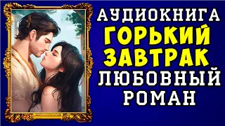 😱 АУДИОКНИГА ЛЮБОВНЫЙ РОМАН: ГОРЬКИЙ ЗАВТРАК 😱 ПОЛНАЯ ВЕРСИЯ 😱 НОВИНКА 2023 😱