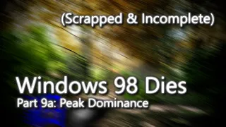 [Old version, very incomplete] Windows 98 Dies - Part 9a (Peak Dominance)