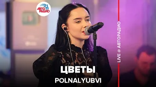 POLNALYUBVI - Цветы (LIVE @ Авторадио)