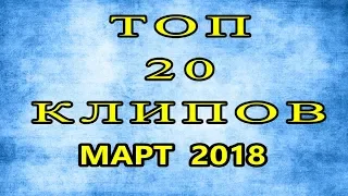 ТОП 20 КЛИПОВ , Март 2018