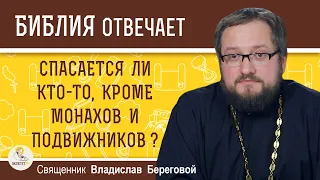 СПАСАЕТСЯ ЛИ КТО-ТО, кроме монахов и подвижников ?  Священник Владислав Береговой