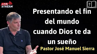 Presentando el fin del mundo cuando Dios te da un sueño - Pastor José Manuel Sierra