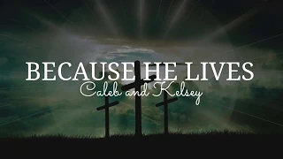 BECAUSE HE LIVES LYRICS | Caleb & Kelsey