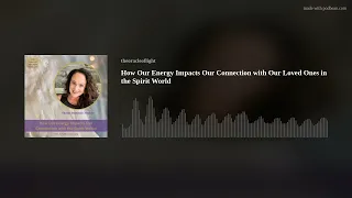 How Our Energy Impacts Our Connection with Our Loved Ones in the Spirit World