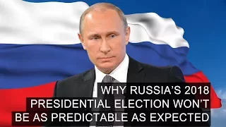 Why Russia’s 2018 Presidential Election Won’t Be As Predictable As Expected