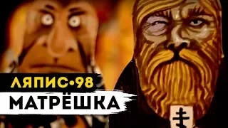 ЛЯПИС 98 - Матрёшка