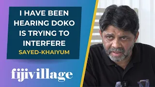 I have been hearing Doko is trying to interfere - Sayed-Khaiyum