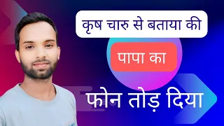 कृष चारु से बताया कि पापा का फोन तोड़ दिया हैं