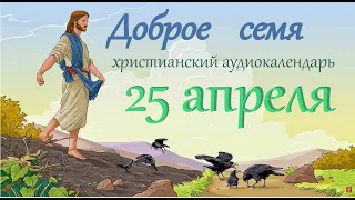 25 апреля "Доброе семя", христианский  аудио-календарь на каждый день