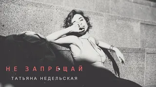 Татьяна Недельская - Не запрещай