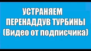 УСТРАНЯЕМ ПЕРЕНАДДУВ ТУРБИНЫ - ВИДЕО ОТ ПОДПИСЧИКА