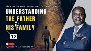 UNDERSTANDING THE FATHER AND HIS FAMILY | PART 12