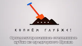 Копнём глубже: орнаментированные стеклянные кубки из предгорного Крыма