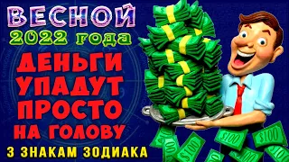 Весной 2022 ДЕНЬГИ УПАДУТ просто на голову и улыбнется УДАЧА 3 знакам зодиака