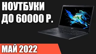 ТОП—7. Лучшие ноутбуки до 60000 руб. Май 2022 года. Рейтинг!