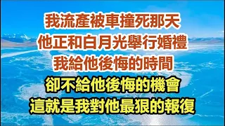 我流產被車撞死那天，他正和白月光舉行婚禮，我給他後悔的時間，卻不給他後悔的機會，這就是我對他最狠的報復#中老年幸福人生#幸福生活#幸福人生#中老年生活#為人處世#生活經驗