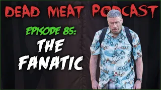 The Fanatic (Dead Meat Podcast #85)