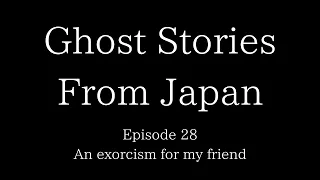 Ghost Stories From Japan Episode 28 : An exorcism for my friend