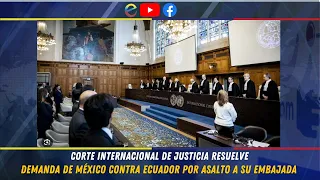 CORTE INTERNACIONAL DE JUSTICIA RESUELVE DEMANDA DE MÉXICO CONTRA ECUADOR POR ASALTO A SU EMBAJADA
