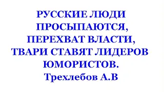 РУССКИЕ ЛЮДИ ПРОСЫПАЮТСЯ, ПЕРЕХВАТ ВЛАСТИ, ТВАРИ СТАВЯТ ЛИДЕРОВ ЮМОРИСТОВ. Трехлебов А.В 02.04.2010