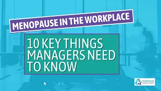 Managing Menopause in the workplace:  10 key things managers should know.