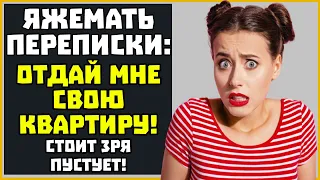 Яжемать ПЕРЕПИСКИ: "Отдай мне свою квартиру!"