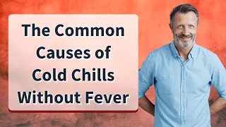 The Common Causes of Cold Chills Without Fever