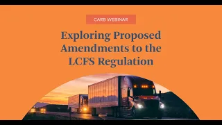 Webinar Recording: Exploring Proposed Amendments to the CARB LCFS Regulation
