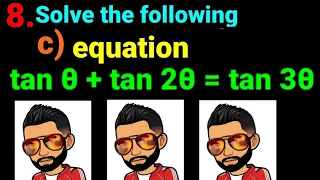 8.c) tan θ + tan 2θ = tan 3θ Solve the following equation tanA + tan2A = tan3A Trigonometry Equation