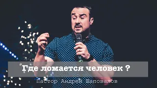 Пастор Андрей Шаповалов "Где ломается человек?"