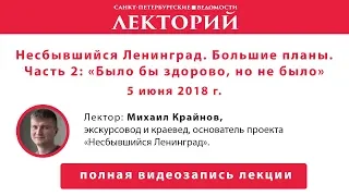 Лекторий. Несбывшийся Ленинград. Большие планы. Часть 2: "Было бы здорово, но не было"