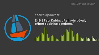 E49 | Petr Kubín: „Relikvie bývaly přímé spojnice s nebem.“