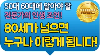 50대 60대에 알아야 할 전문가의 인생 조언! 80세가 넘으면 누구나 이렇게 됩니다!