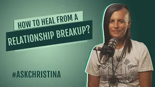 How To Heal From A Relationship Breakup | #AskChristina