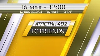 16 мая 13-00 АТЛЕТИК 482 - FC FRIENDS 10-5 (2010/11) FULL