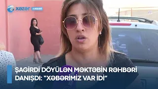 Şagirdi döyülən məktəbin rəhbəri DANIŞDI: “Xəbərimiz var idi”