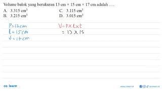 Volume balok yang berukuran 13 cm x 15 cm x 17 cm adalah....  A. 3.315 cm³  B. 3.215 cm³ C. 3.115...