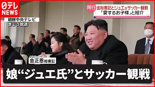 【北朝鮮】金正恩総書記が娘“ジュエ氏”とサッカー観戦　「愛するお子様」と紹介　北朝鮮メディア